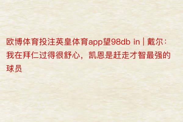 欧博体育投注英皇体育app望98db in | 戴尔：我在拜仁过得很舒心，凯恩是赶走才智最强的球员