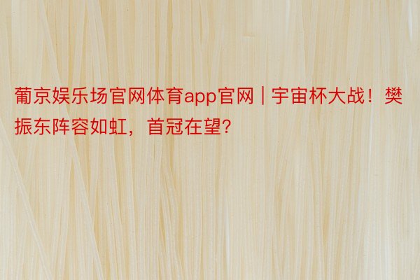 葡京娱乐场官网体育app官网 | 宇宙杯大战！樊振东阵容如虹，首冠在望？