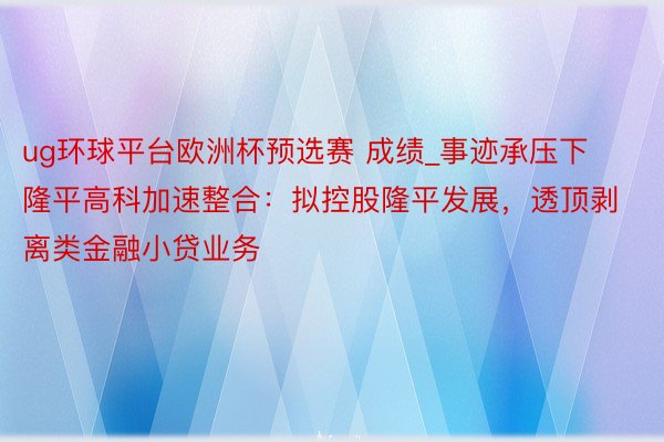 ug环球平台欧洲杯预选赛 成绩_事迹承压下隆平高科加速整合：拟控股隆平发展，透顶剥离类金融小贷业务