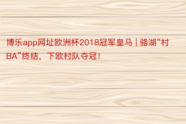 博乐app网址欧洲杯2018冠军皇马 | 骆湖“村BA”终结，下欧村队夺冠！