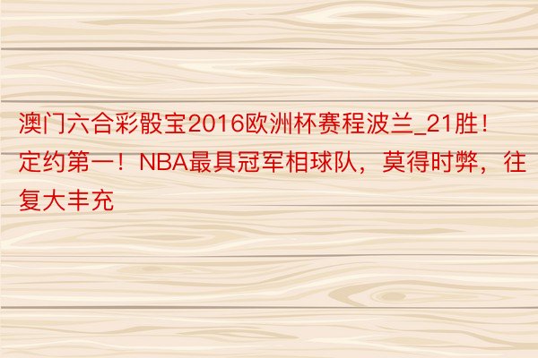 澳门六合彩骰宝2016欧洲杯赛程波兰_21胜！定约第一！NBA最具冠军相球队，莫得时弊，往复大丰充