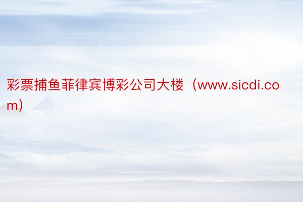 彩票捕鱼菲律宾博彩公司大楼（www.sicdi.com）