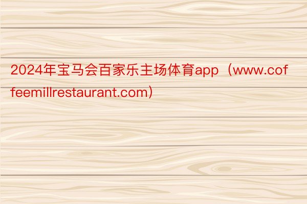 2024年宝马会百家乐主场体育app（www.coffeemillrestaurant.com）