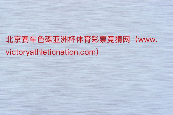 北京赛车色碟亚洲杯体育彩票竞猜网（www.victoryathleticnation.com）