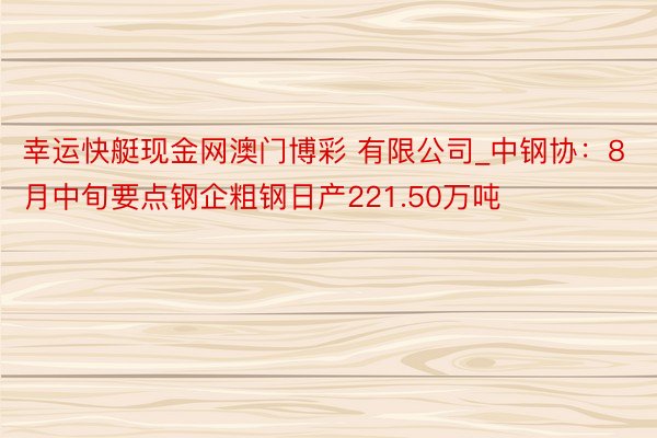 幸运快艇现金网澳门博彩 有限公司_中钢协：8月中旬要点钢企粗钢日产221.50万吨