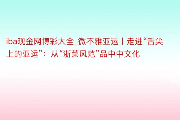 iba现金网博彩大全_微不雅亚运丨走进“舌尖上的亚运”：从“浙菜风范”品中中文化