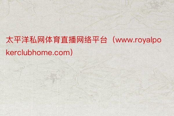 太平洋私网体育直播网络平台（www.royalpokerclubhome.com）