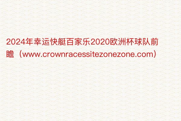 2024年幸运快艇百家乐2020欧洲杯球队前瞻（www.crownracessitezonezone.com）